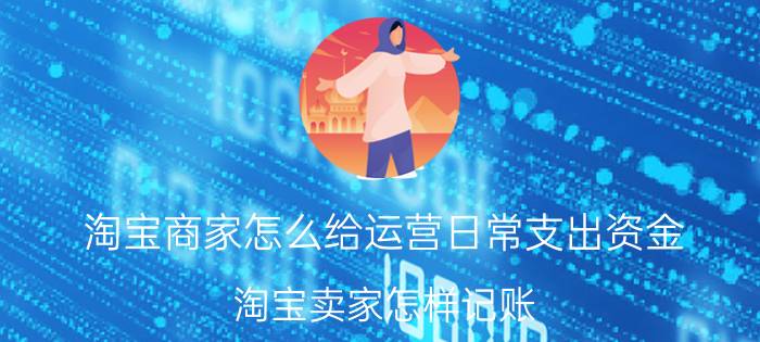 淘宝商家怎么给运营日常支出资金 淘宝卖家怎样记账？